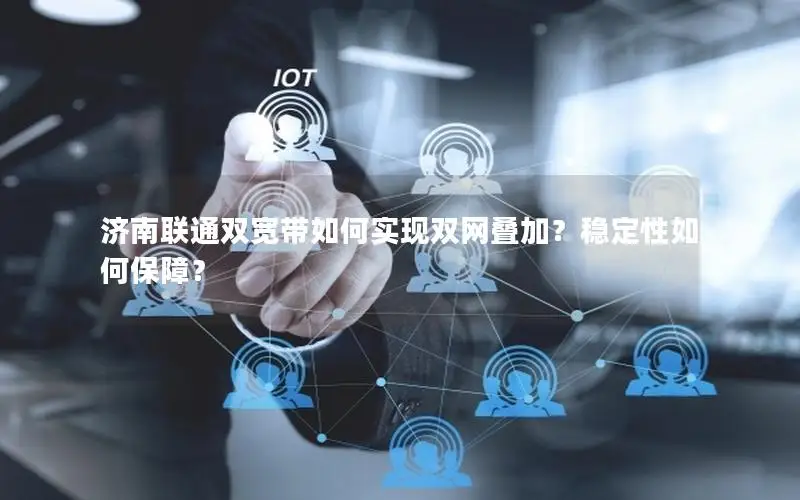 济南联通双宽带如何实现双网叠加？稳定性如何保障？