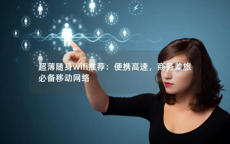 超薄随身wifi推荐：便携高速，商务差旅必备移动网络