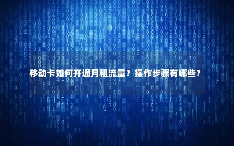 移动卡如何开通月租流量？操作步骤有哪些？