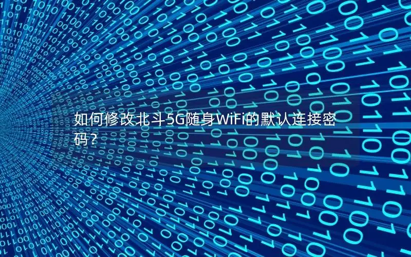 如何修改北斗5G随身WiFi的默认连接密码？
