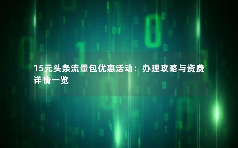 15元头条流量包优惠活动：办理攻略与资费详情一览