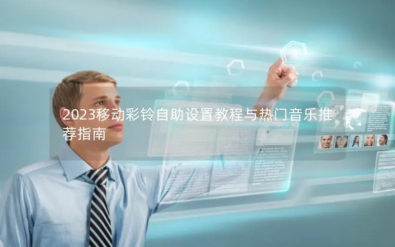 2023移动彩铃自助设置教程与热门音乐推荐指南