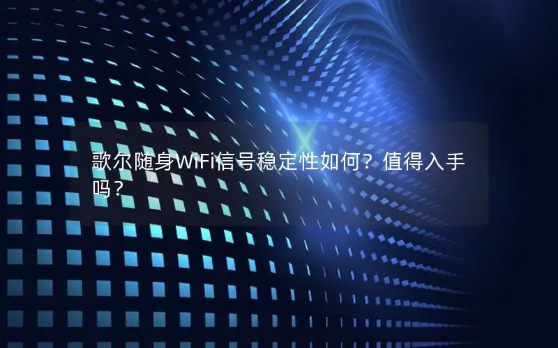 歌尔随身WiFi信号稳定性如何？值得入手吗？