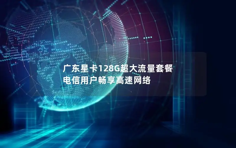 广东星卡128G超大流量套餐 电信用户畅享高速网络