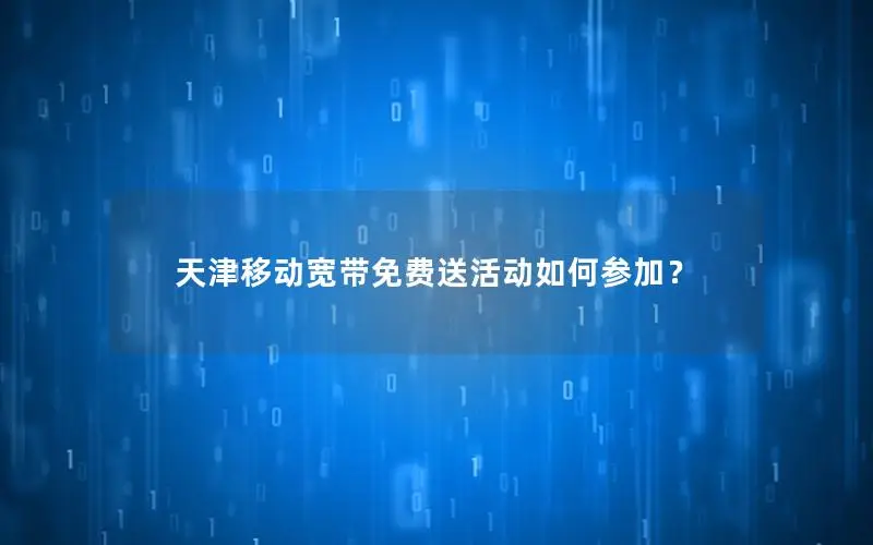 天津移动宽带免费送活动如何参加？