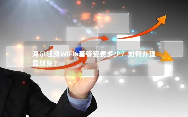 海尔随身WiFi6套餐资费多少？如何办理最划算？