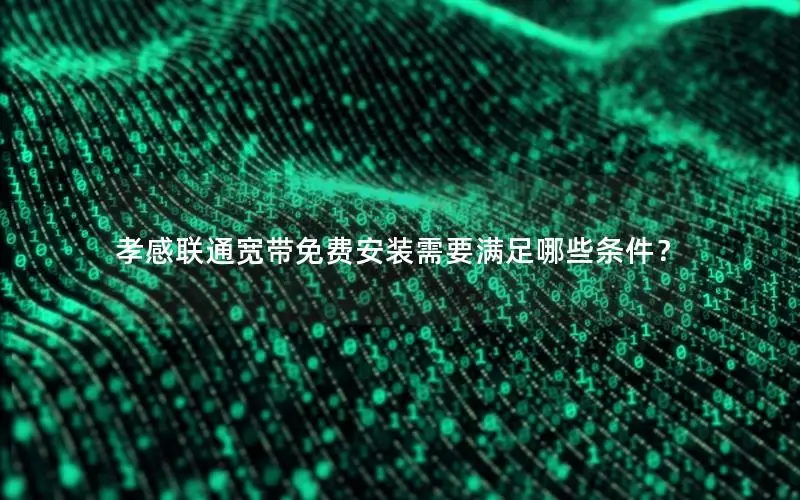 孝感联通宽带免费安装需要满足哪些条件？