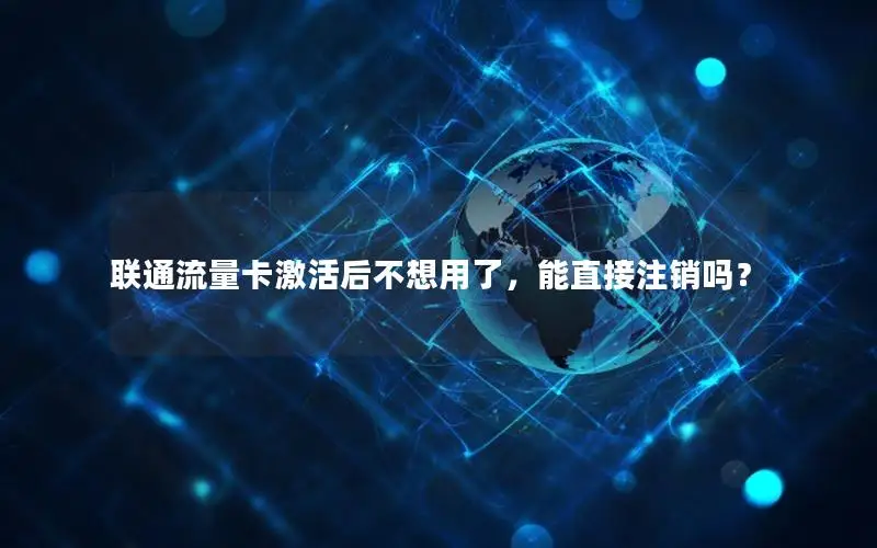 联通流量卡激活后不想用了，能直接注销吗？