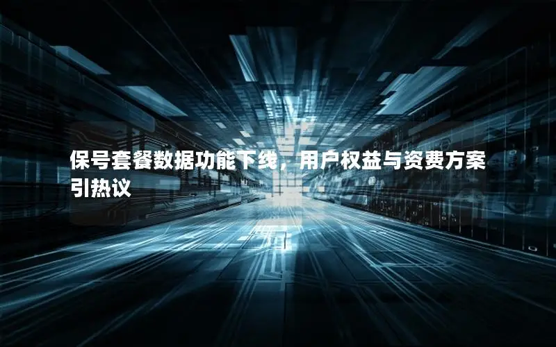 保号套餐数据功能下线，用户权益与资费方案引热议