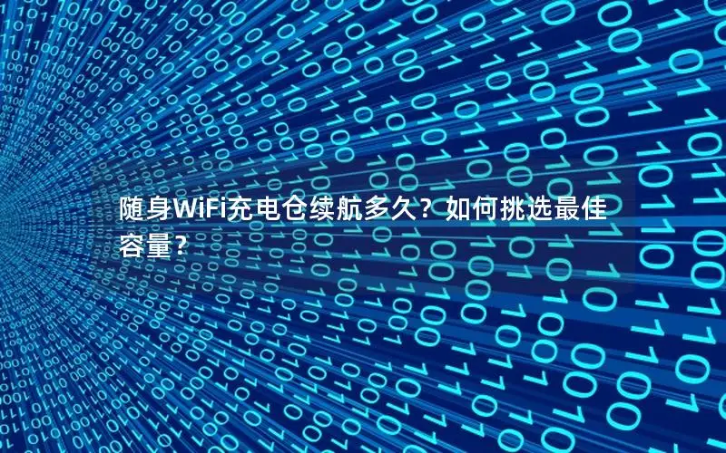 随身WiFi充电仓续航多久？如何挑选最佳容量？