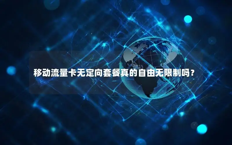 移动流量卡无定向套餐真的自由无限制吗？