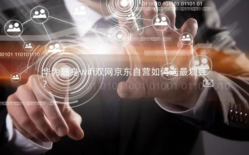 华为随身wifi双网京东自营如何选最划算？