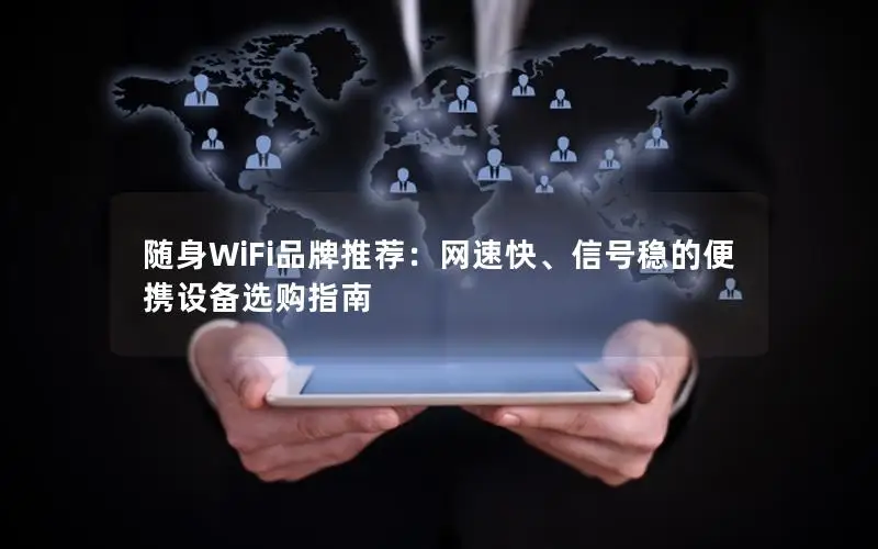随身WiFi品牌推荐：网速快、信号稳的便携设备选购指南