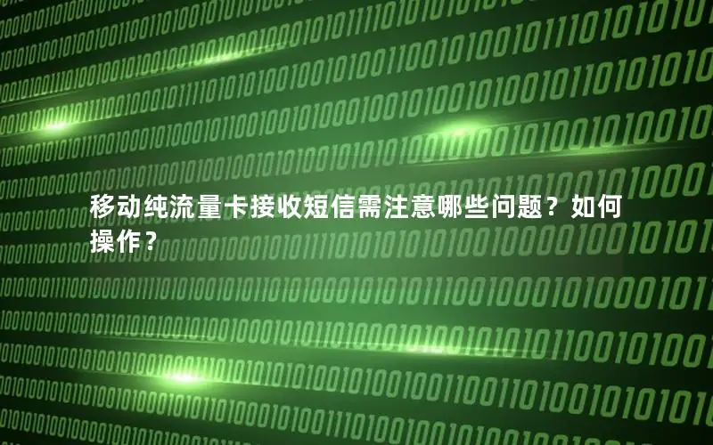 移动纯流量卡接收短信需注意哪些问题？如何操作？