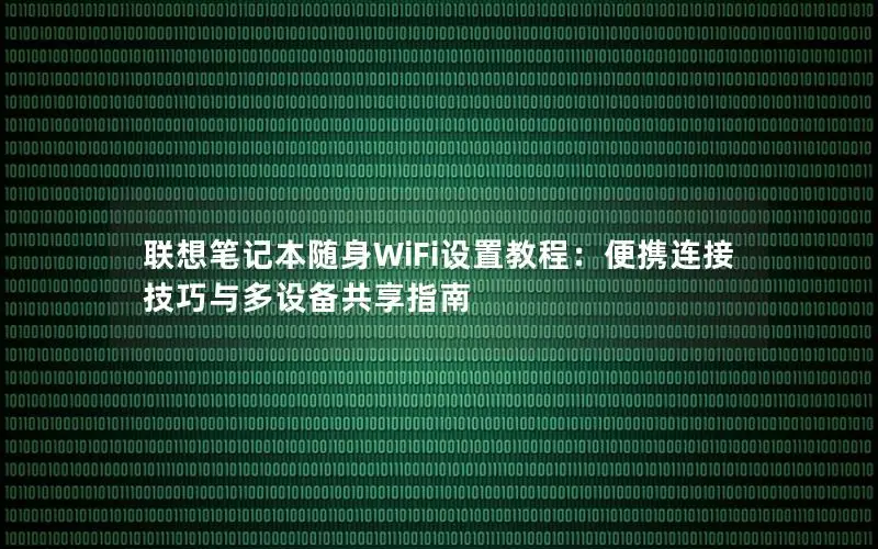联想笔记本随身WiFi设置教程：便携连接技巧与多设备共享指南