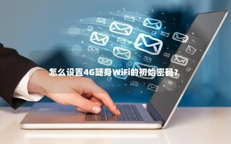 怎么设置4G随身WiFi的初始密码？