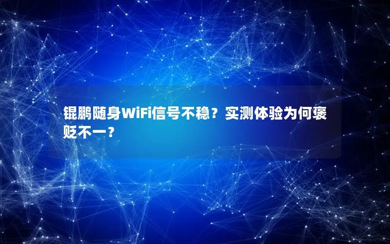 锟鹏随身WiFi信号不稳？实测体验为何褒贬不一？
