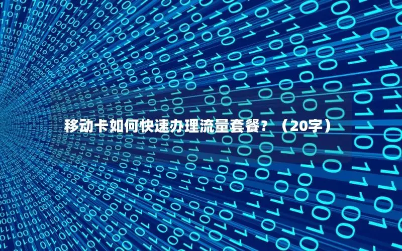 移动卡如何快速办理流量套餐？（20字）