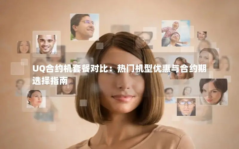 UQ合约机套餐对比：热门机型优惠与合约期选择指南