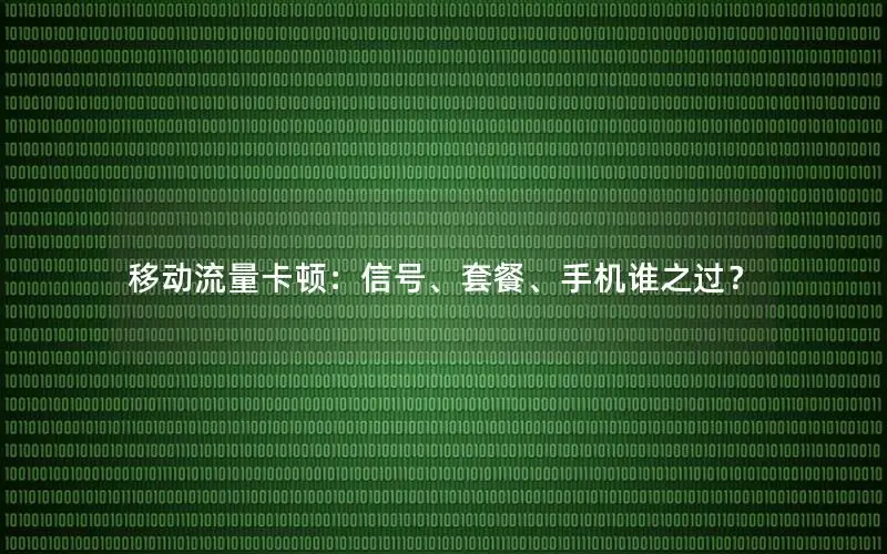 移动流量卡顿：信号、套餐、手机谁之过？