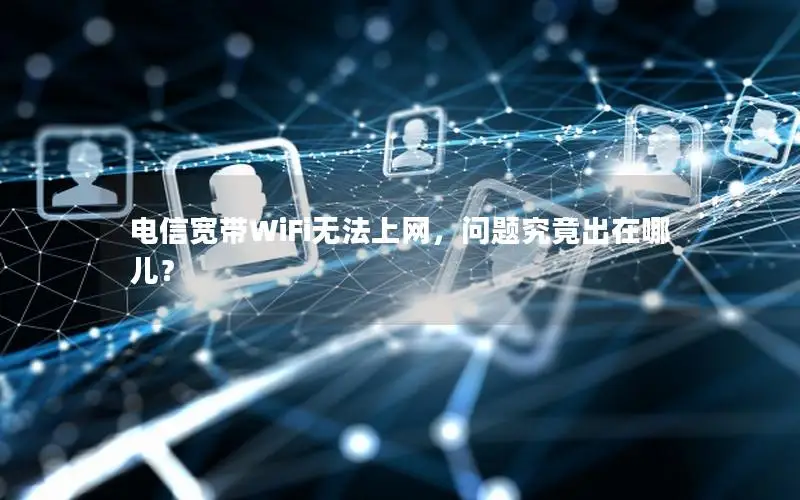 电信宽带WiFi无法上网，问题究竟出在哪儿？