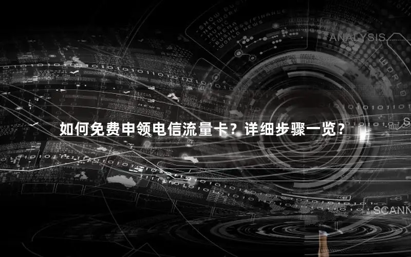 如何免费申领电信流量卡？详细步骤一览？