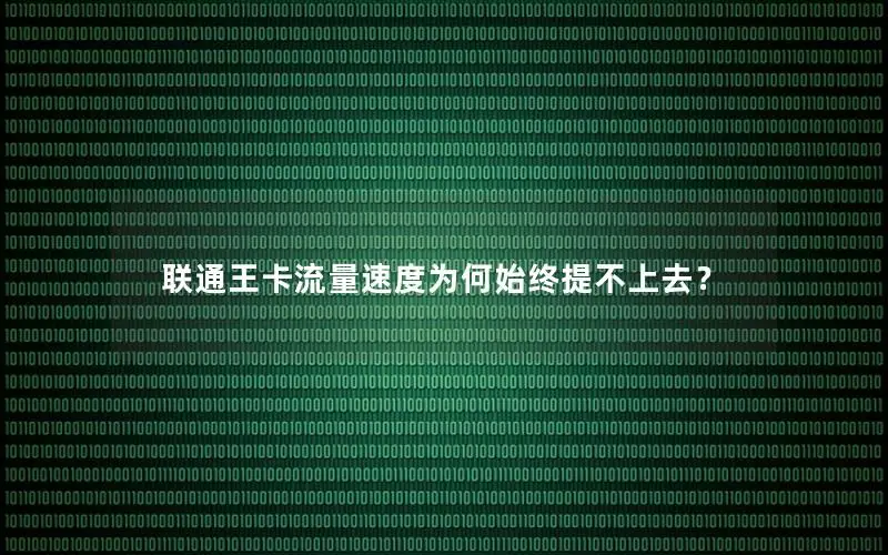 联通王卡流量速度为何始终提不上去？
