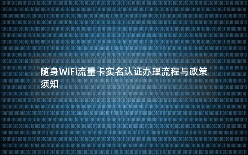 随身WiFi流量卡实名认证办理流程与政策须知