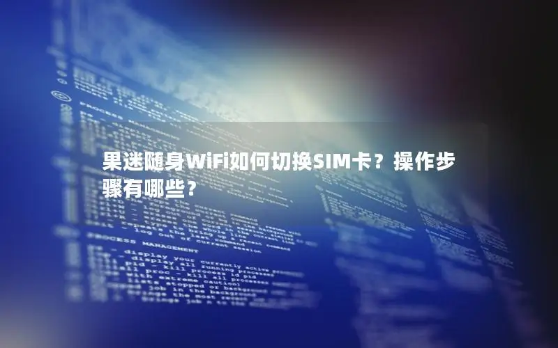 果迷随身WiFi如何切换SIM卡？操作步骤有哪些？