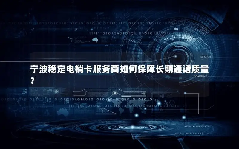 宁波稳定电销卡服务商如何保障长期通话质量？