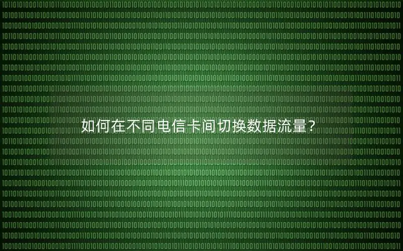 如何在不同电信卡间切换数据流量？