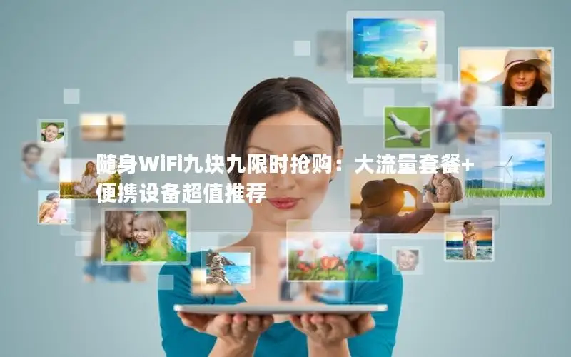 随身WiFi九块九限时抢购：大流量套餐+便携设备超值推荐