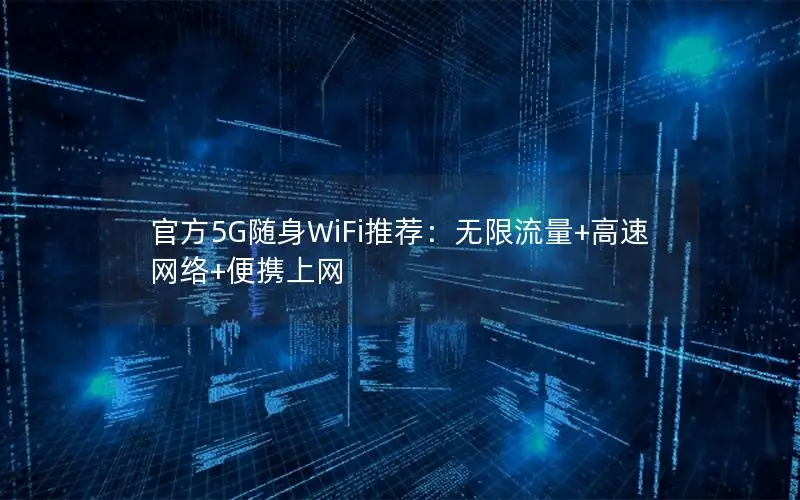 官方5G随身WiFi推荐：无限流量+高速网络+便携上网