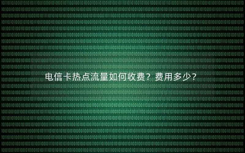 电信卡热点流量如何收费？费用多少？