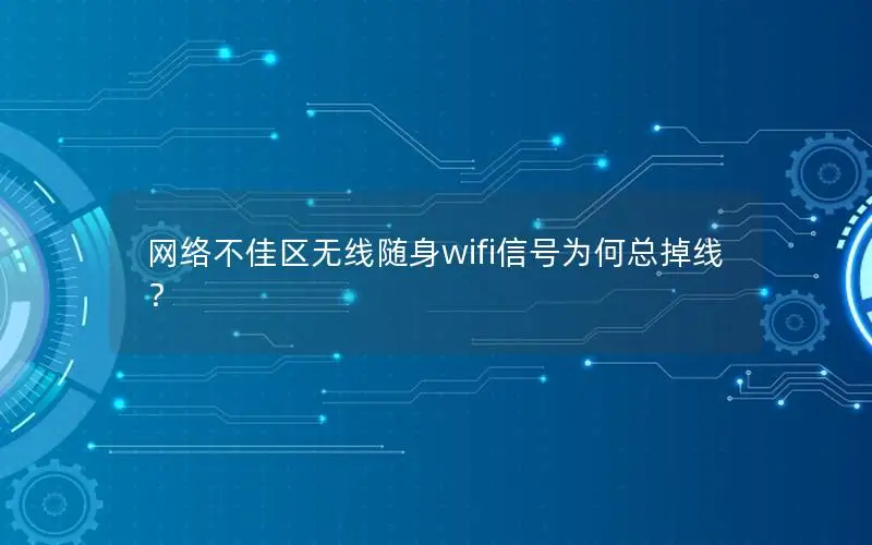 网络不佳区无线随身wifi信号为何总掉线？