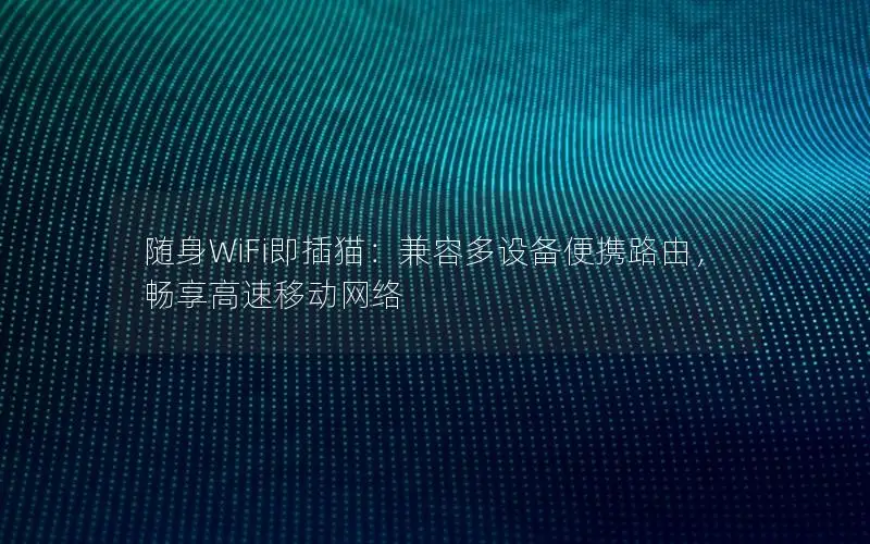 随身WiFi即插猫：兼容多设备便携路由，畅享高速移动网络