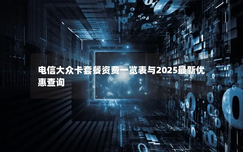 电信大众卡套餐资费一览表与2025最新优惠查询