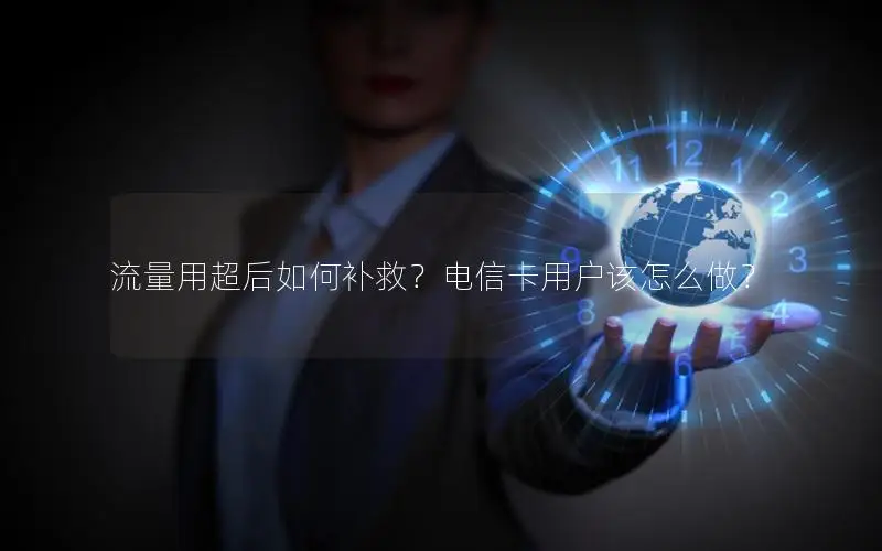 流量用超后如何补救？电信卡用户该怎么做？