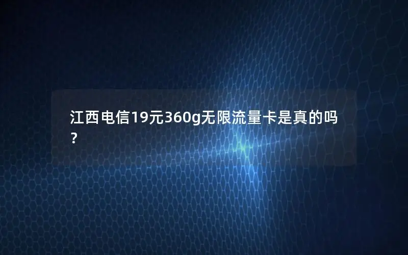 江西电信19元360g无限流量卡是真的吗？