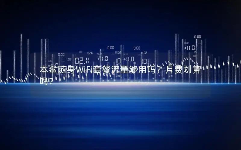 本鲨随身WiFi套餐流量够用吗？月费划算吗？