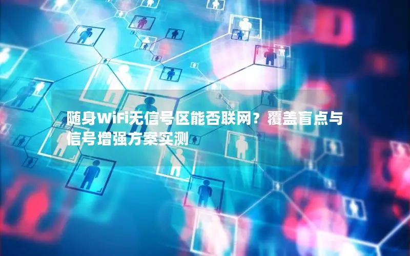 随身WiFi无信号区能否联网？覆盖盲点与信号增强方案实测