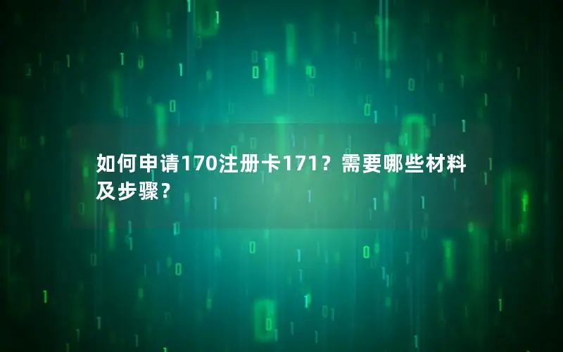 如何申请170注册卡171？需要哪些材料及步骤？