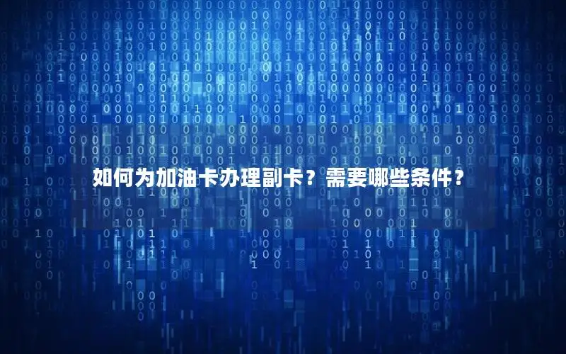 如何为加油卡办理副卡？需要哪些条件？