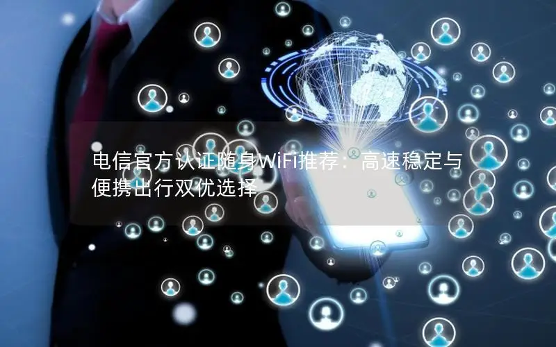 电信官方认证随身WiFi推荐：高速稳定与便携出行双优选择