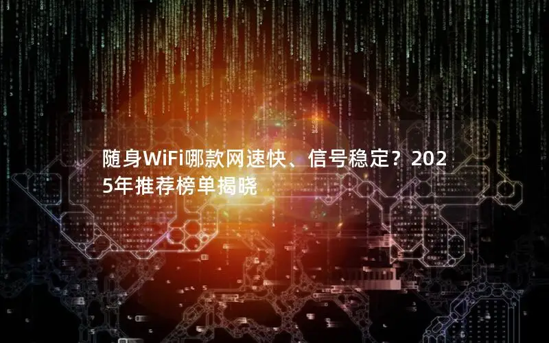 随身WiFi哪款网速快、信号稳定？2025年推荐榜单揭晓