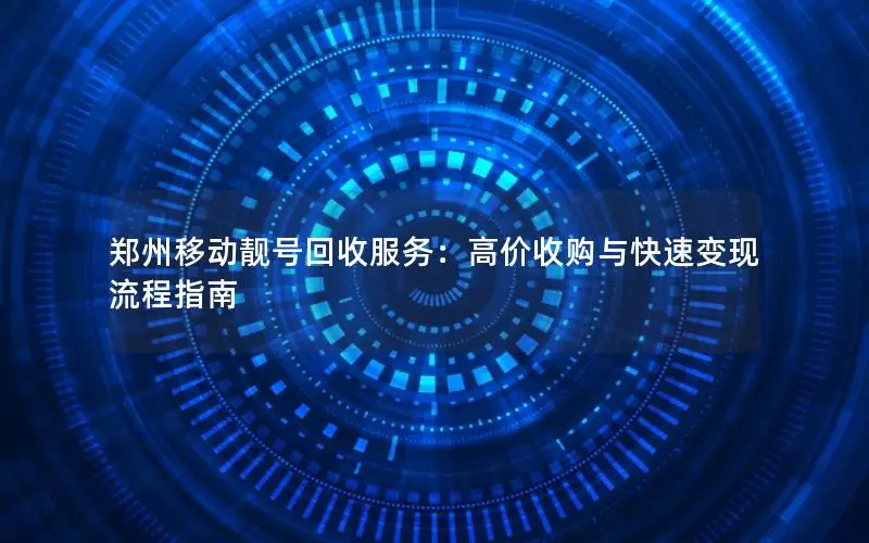 郑州移动靓号回收服务：高价收购与快速变现流程指南