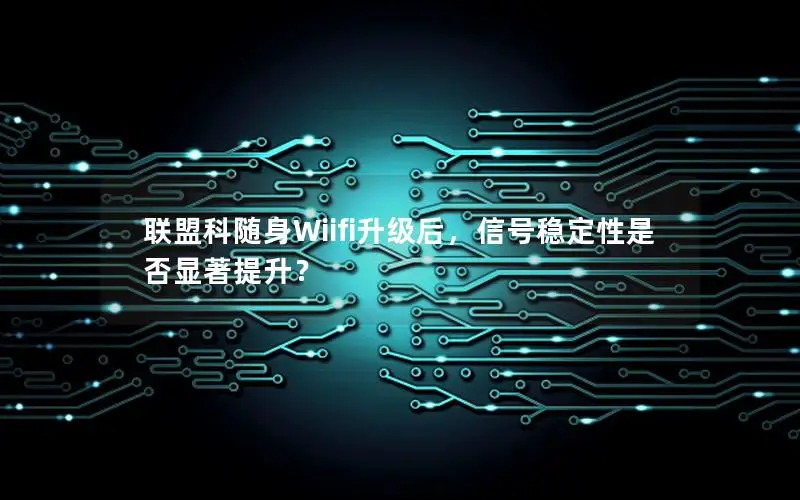 联盟科随身Wiifi升级后，信号稳定性是否显著提升？