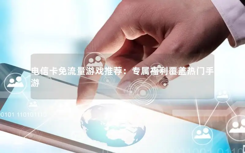 电信卡免流量游戏推荐：专属福利覆盖热门手游