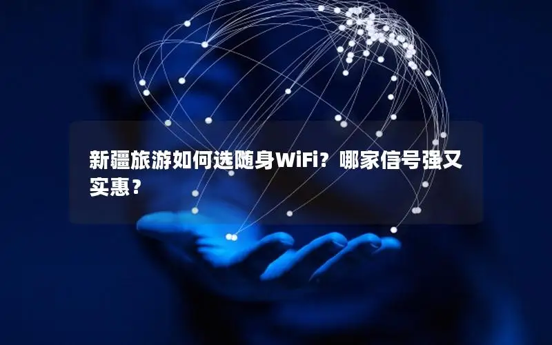 新疆旅游如何选随身WiFi？哪家信号强又实惠？