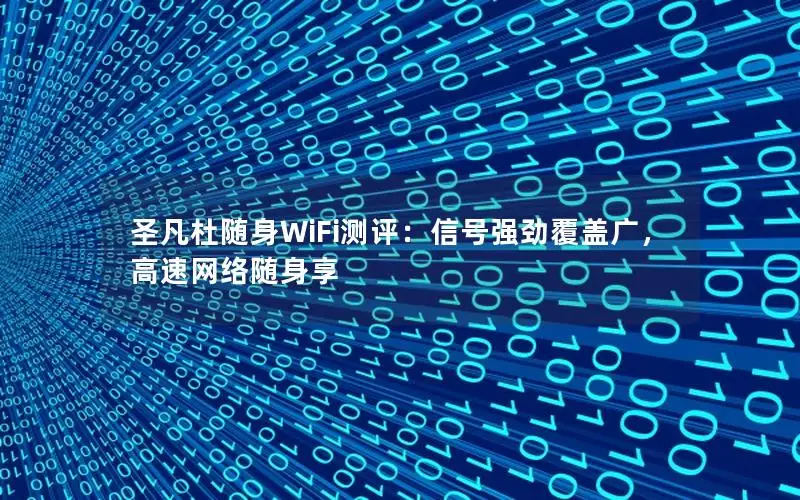圣凡杜随身WiFi测评：信号强劲覆盖广，高速网络随身享